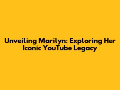 Unveiling Marilyn: Exploring Her Iconic YouTube Legacy