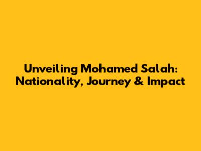 Unveiling Mohamed Salah: Nationality, Journey & Impact