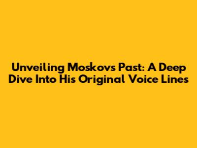 Unveiling Moskov's Past: A Deep Dive Into His Original Voice Lines