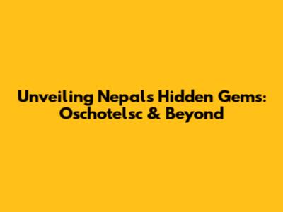 Unveiling Nepal's Hidden Gems: Oschotelsc & Beyond