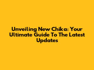 Unveiling New Chika: Your Ultimate Guide To The Latest Updates