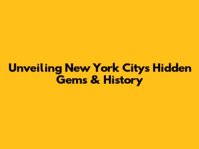 Unveiling New York City's Hidden Gems & History