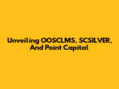 Unveiling OOSCLMS, SCSILVER, And Point Capital
