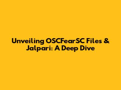 Unveiling OSCFearSC Files & Jalpari: A Deep Dive