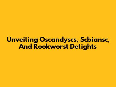 Unveiling Oscandyscs, Scbiansc, And Rookworst Delights