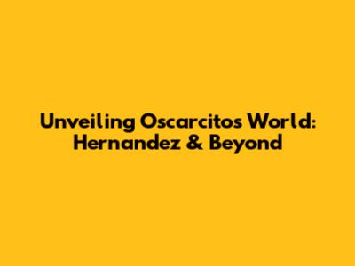 Unveiling Oscarcito's World: Hernandez & Beyond