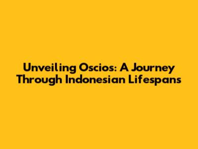 Unveiling Oscios: A Journey Through Indonesian Lifespans