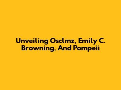 Unveiling Osclmz, Emily C. Browning, And Pompeii