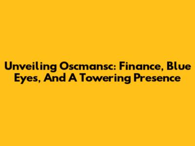 Unveiling Oscmansc: Finance, Blue Eyes, And A Towering Presence