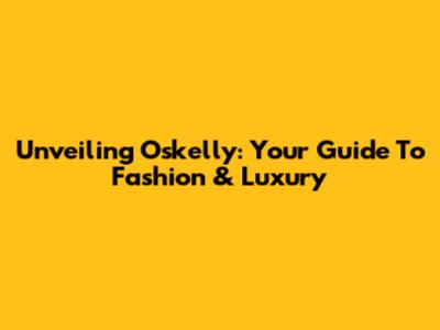 Unveiling Oskelly: Your Guide To Fashion & Luxury