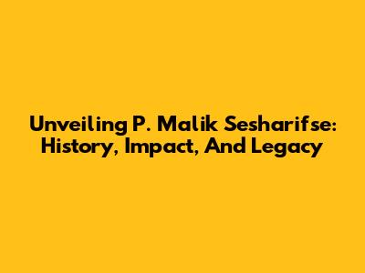Unveiling P. Malik Sesharifse: History, Impact, And Legacy