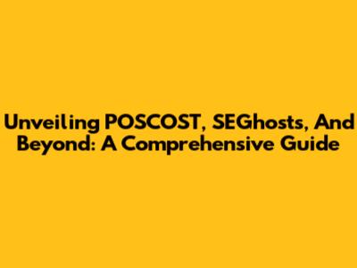 Unveiling POSCOST, SEGhosts, And Beyond: A Comprehensive Guide