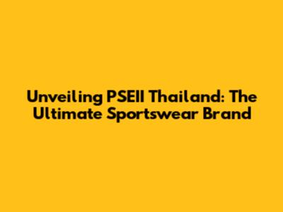 Unveiling PSEII Thailand: The Ultimate Sportswear Brand
