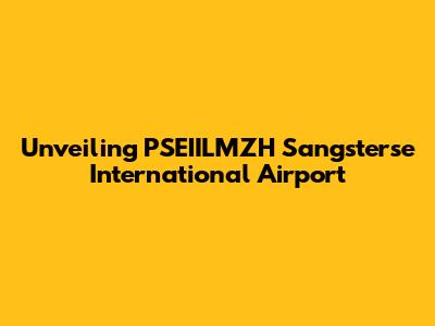 Unveiling PSEIILMZH Sangsterse International Airport