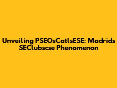 Unveiling PSEOsCatlsESE: Madrid's SEClubscse Phenomenon