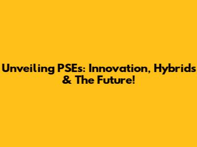 Unveiling PSEs: Innovation, Hybrids & The Future!