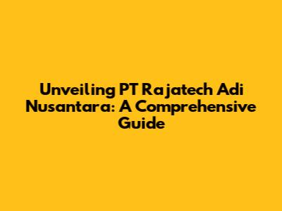 Unveiling PT Rajatech Adi Nusantara: A Comprehensive Guide