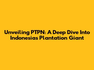 Unveiling PTPN: A Deep Dive Into Indonesia's Plantation Giant