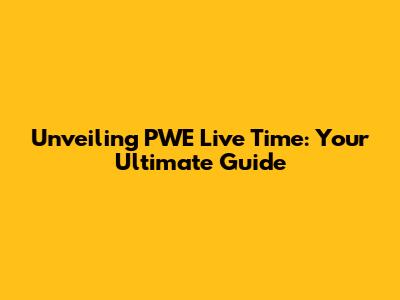 Unveiling PWE Live Time: Your Ultimate Guide