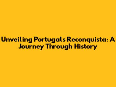 Unveiling Portugal's Reconquista: A Journey Through History
