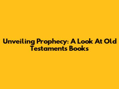 Unveiling Prophecy: A Look At Old Testament's Books
