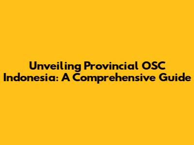 Unveiling Provincial OSC Indonesia: A Comprehensive Guide