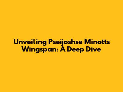 Unveiling Pseijoshse Minott's Wingspan: A Deep Dive