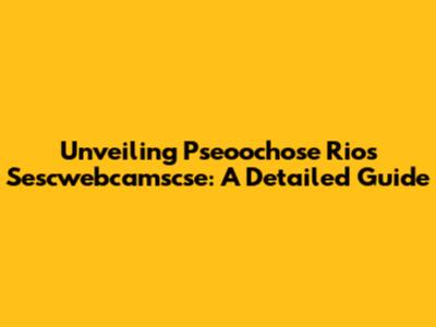 Unveiling Pseoochose Rios Sescwebcamscse: A Detailed Guide