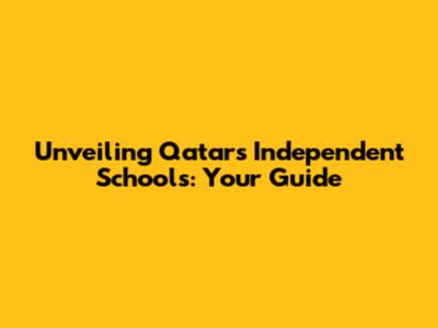 Unveiling Qatar's Independent Schools: Your Guide