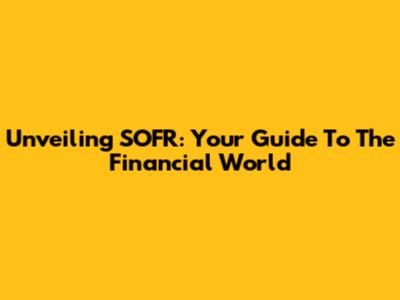 Unveiling SOFR: Your Guide To The Financial World