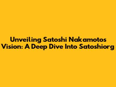Unveiling Satoshi Nakamoto's Vision: A Deep Dive Into Satoshiorg