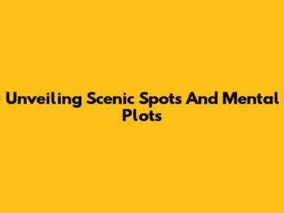 Unveiling Scenic Spots And Mental Plots