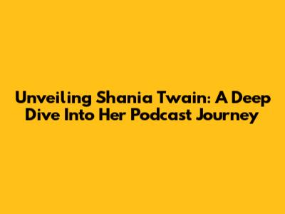 Unveiling Shania Twain: A Deep Dive Into Her Podcast Journey
