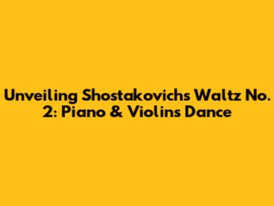 Unveiling Shostakovich's Waltz No. 2: Piano & Violin's Dance