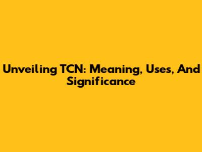 Unveiling TCN: Meaning, Uses, And Significance