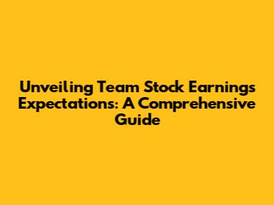 Unveiling Team Stock Earnings Expectations: A Comprehensive Guide