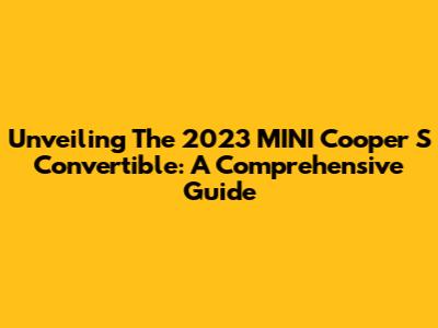 Unveiling The 2023 MINI Cooper S Convertible: A Comprehensive Guide