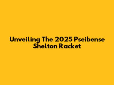 Unveiling The 2025 Pseibense Shelton Racket