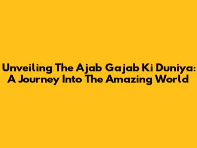 Unveiling The Ajab Gajab Ki Duniya: A Journey Into The Amazing World