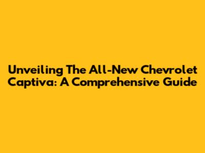 Unveiling The All-New Chevrolet Captiva: A Comprehensive Guide