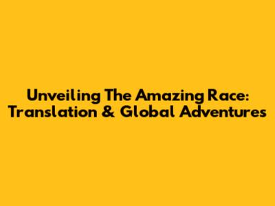 Unveiling The Amazing Race: Translation & Global Adventures