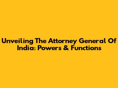 Unveiling The Attorney General Of India: Powers & Functions