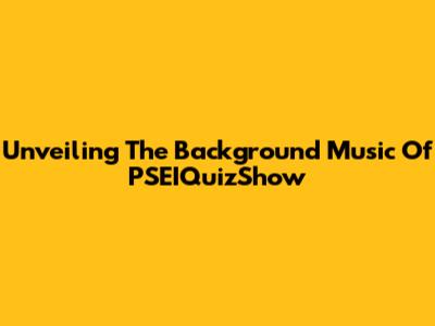 Unveiling The Background Music Of PSEIQuizShow