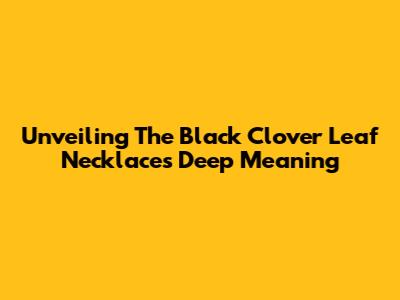 Unveiling The Black Clover Leaf Necklace's Deep Meaning
