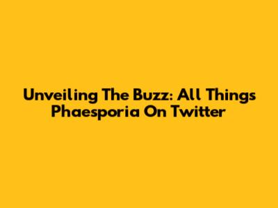 Unveiling The Buzz: All Things Phaesporia On Twitter