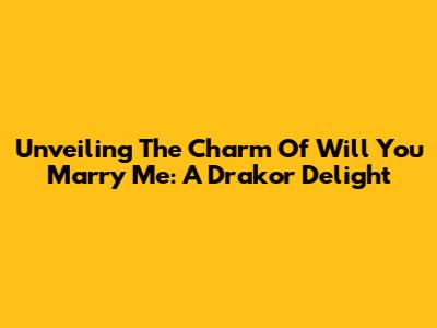 Unveiling The Charm Of 'Will You Marry Me': A Drakor Delight