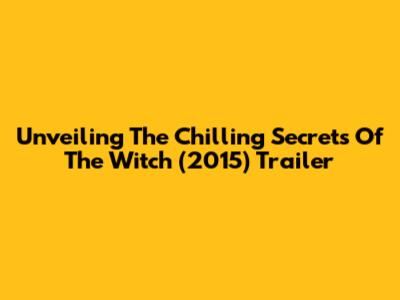 Unveiling The Chilling Secrets Of The Witch (2015) Trailer