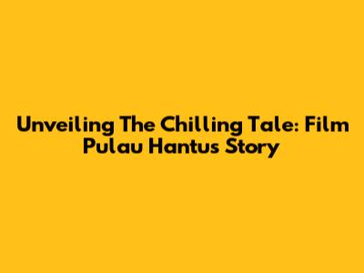 Unveiling The Chilling Tale: Film Pulau Hantu's Story