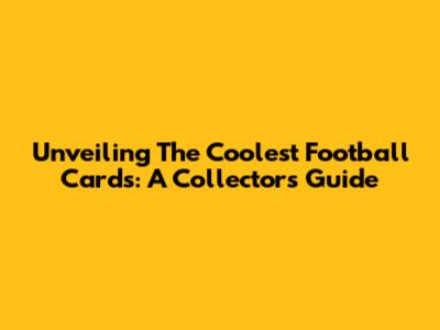 Unveiling The Coolest Football Cards: A Collector's Guide