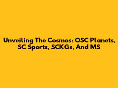 Unveiling The Cosmos: OSC Planets, SC Sports, SCKGs, And MS